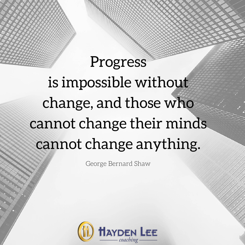 Progress is impossible without change, and those who cannot change their minds cannot change anything.